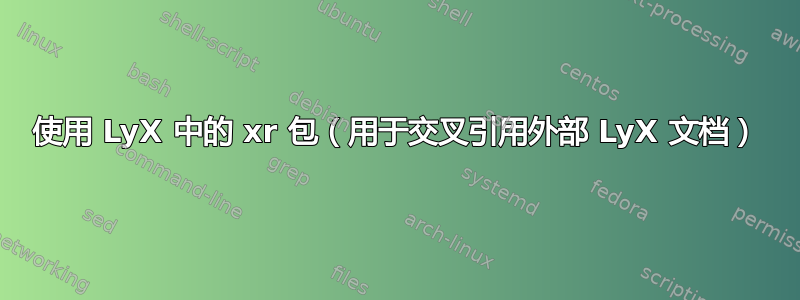 使用 LyX 中的 xr 包（用于交叉引用外部 LyX 文档）