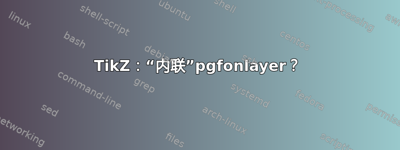 TikZ：“内联”pgfonlayer？