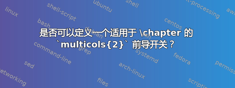 是否可以定义一个适用于 \chapter 的 `multicols{2}` 前导开关？