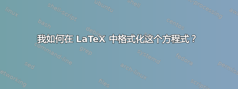 我如何在 LaTeX 中格式化这个方程式？