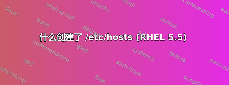 什么创建了 /etc/hosts (RHEL 5.5)