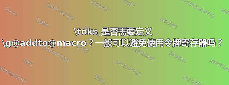 \toks 是否需要定义 \g@addto@macro？一般可以避免使用令牌寄存器吗？