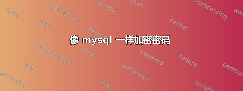 像 mysql 一样加密密码