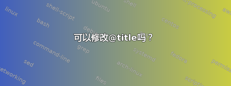 可以修改@title吗？