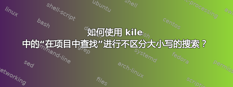 如何使用 kile 中的“在项目中查找”进行不区分大小写的搜索？