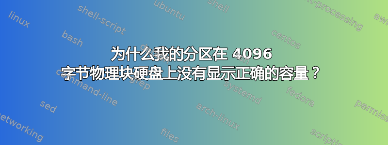 为什么我的分区在 4096 字节物理块硬盘上没有显示正确的容量？