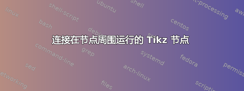 连接在节点周围运行的 Tikz 节点