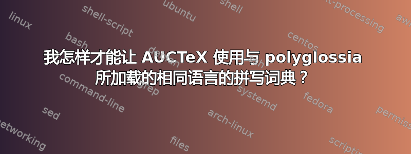 我怎样才能让 AUCTeX 使用与 polyglossia 所加载的相同语言的拼写词典？