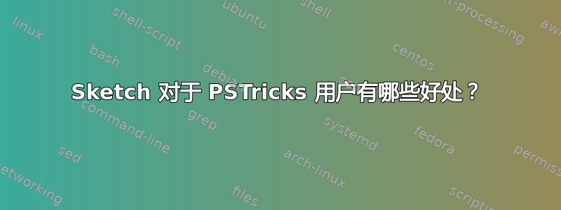 Sketch 对于 PSTricks 用户有哪些好处？