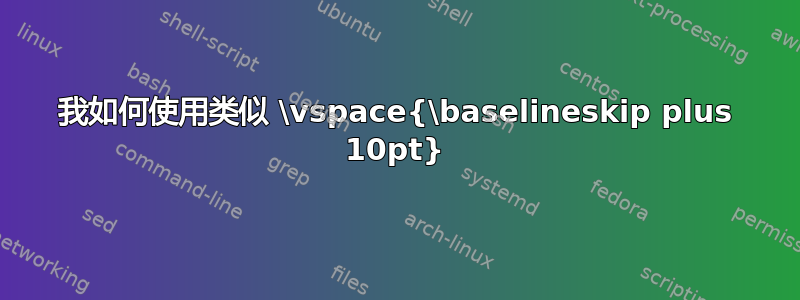 我如何使用类似 \vspace{\baselineskip plus 10pt}