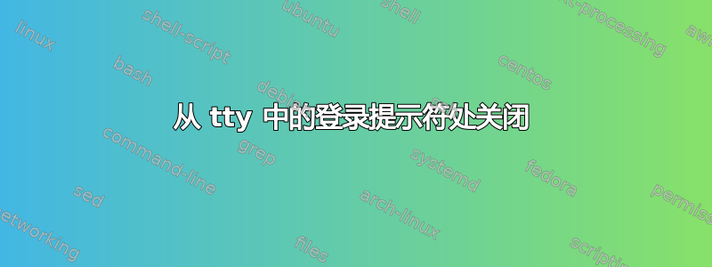 从 tty 中的登录提示符处关闭