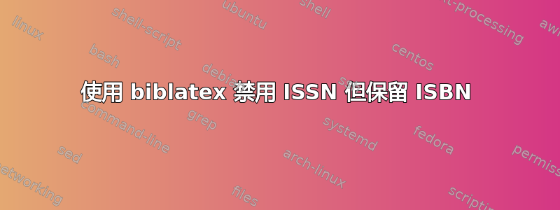 使用 biblatex 禁用 ISSN 但保留 ISBN