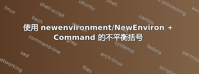 使用 newenvironment/NewEnviron + Command 的不平衡括号