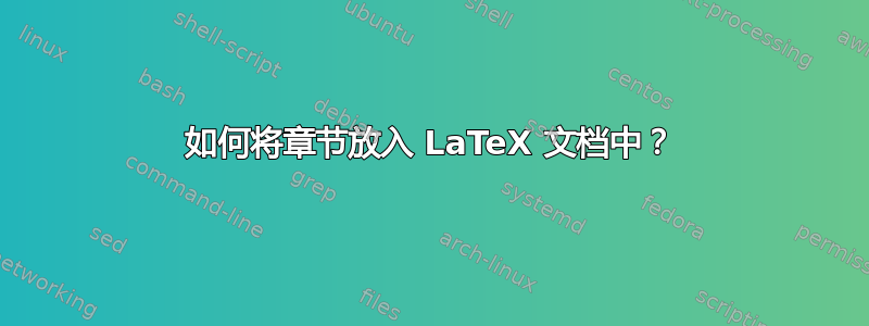 如何将章节放入 LaTeX 文档中？