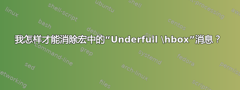 我怎样才能消除宏中的“Underfull \hbox”消息？