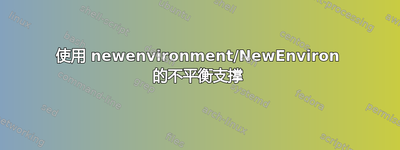 使用 newenvironment/NewEnviron 的不平衡支撑