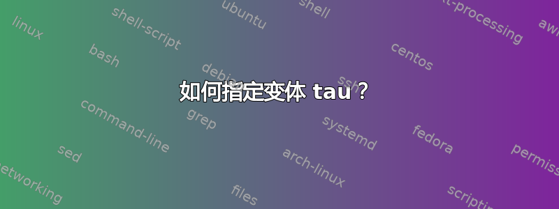 如何指定变体 tau？