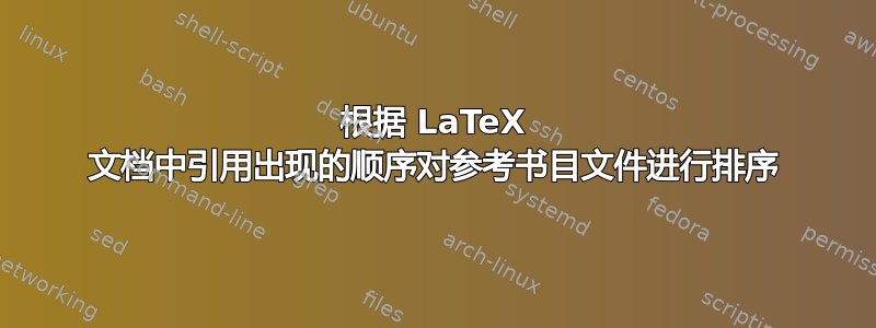 根据 LaTeX 文档中引用出现的顺序对参考书目文件进行排序