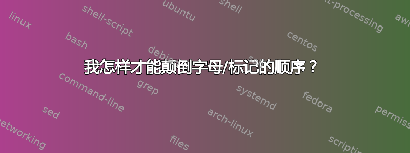 我怎样才能颠倒字母/标记的顺序？