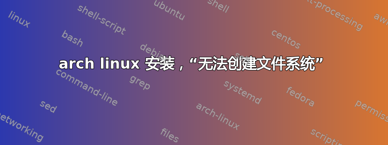 arch linux 安装，“无法创建文件系统”