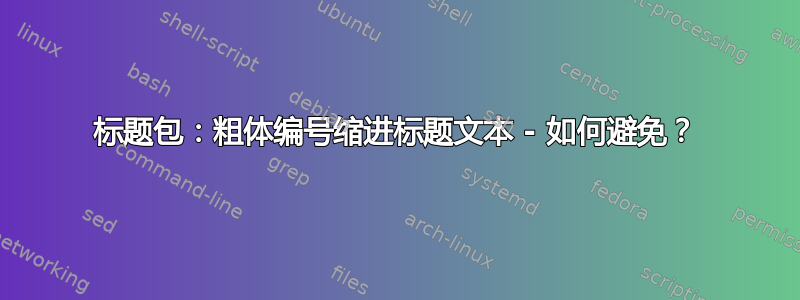 标题包：粗体编号缩进标题文本 - 如何避免？