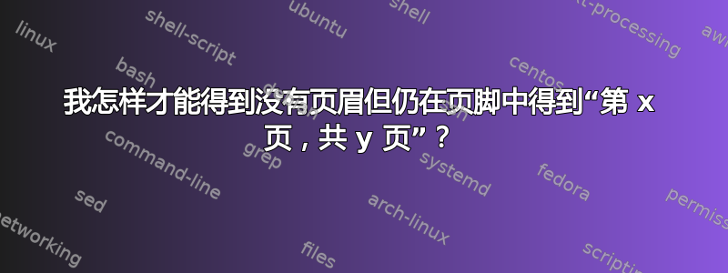 我怎样才能得到没有页眉但仍在页脚中得到“第 x 页，共 y 页”？