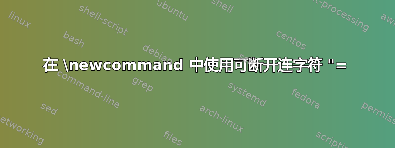 在 \newcommand 中使用可断开连字符 "=