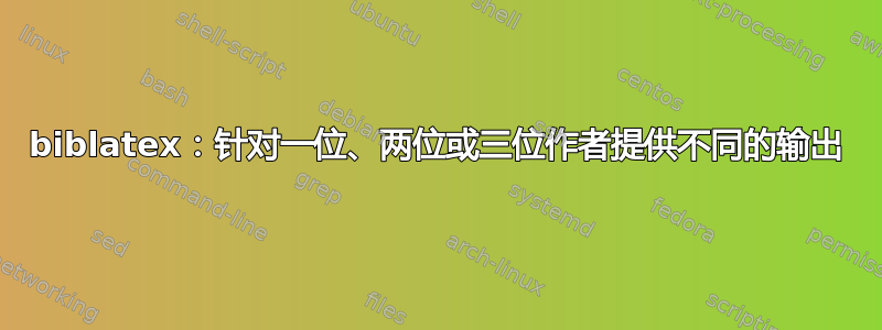 biblatex：针对一位、两位或三位作者提供不同的输出