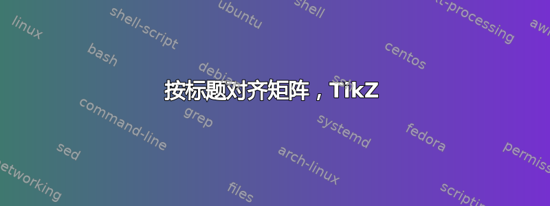 按标题对齐矩阵，TikZ