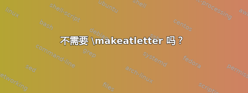 不需要 \makeatletter 吗？