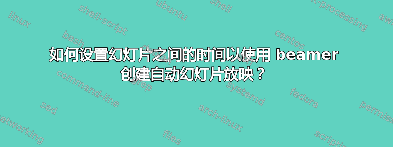 如何设置幻灯片之间的时间以使用 beamer 创建自动幻灯片放映？