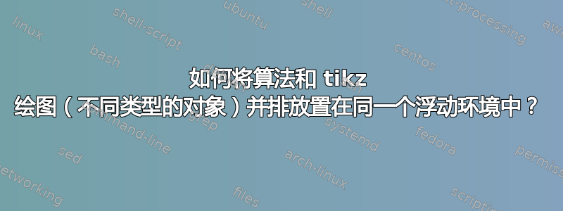 如何将算法和 tikz 绘图（不同类型的对象）并排放置在同一个浮动环境中？