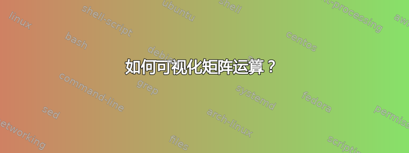 如何可视化矩阵运算？