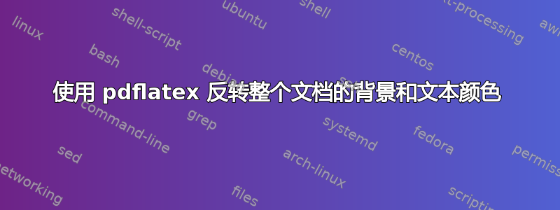 使用 pdflatex 反转整个文档的背景和文本颜色