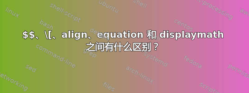 $$、\[、align、equation 和 displaymath 之间有什么区别？