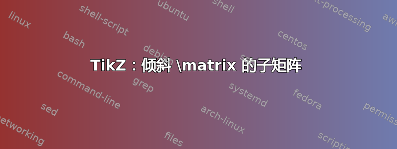 TikZ：倾斜 \matrix 的子矩阵