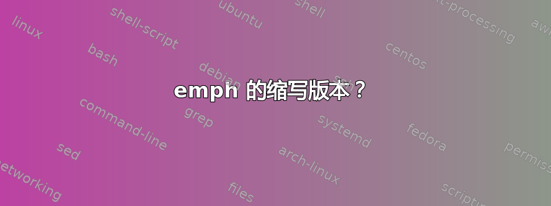 emph 的缩写版本？