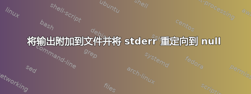 将输出附加到文件并将 stderr 重定向到 null