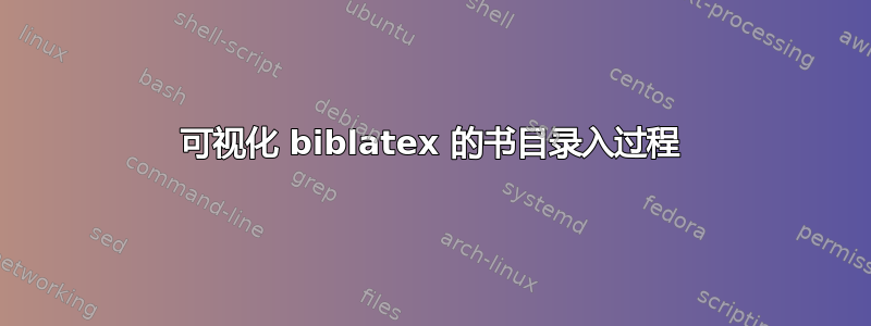 可视化 biblatex 的书目录入过程