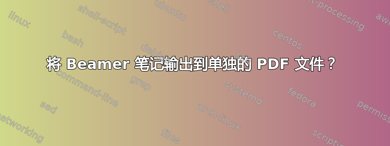 将 Beamer 笔记输出到单独的 PDF 文件？