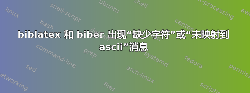 biblatex 和 biber 出现“缺少字符”或“未映射到 ascii”消息