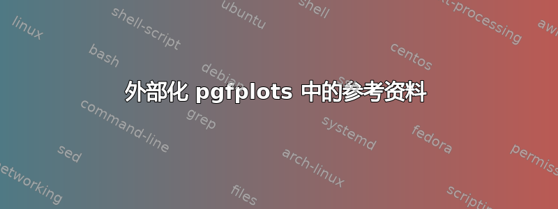 外部化 pgfplots 中的参考资料