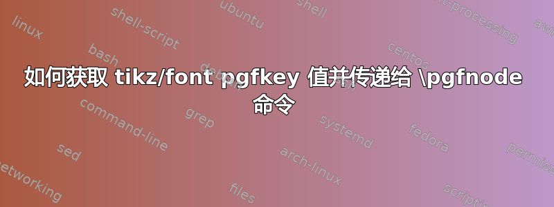 如何获取 tikz/font pgfkey 值并传递给 \pgfnode 命令