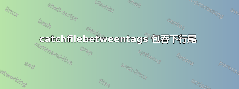 catchfilebetweentags 包吞下行尾