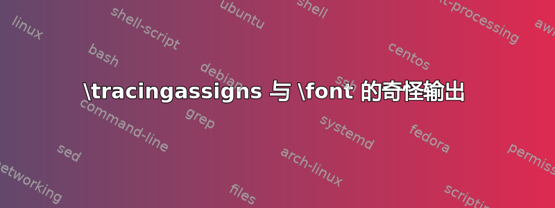 \tracingassigns 与 \font 的奇怪输出