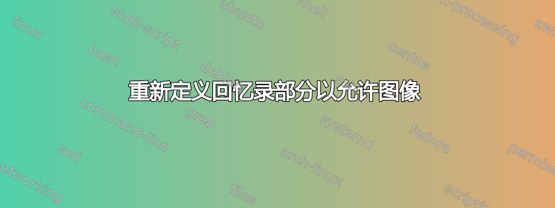 重新定义回忆录部分以允许图像