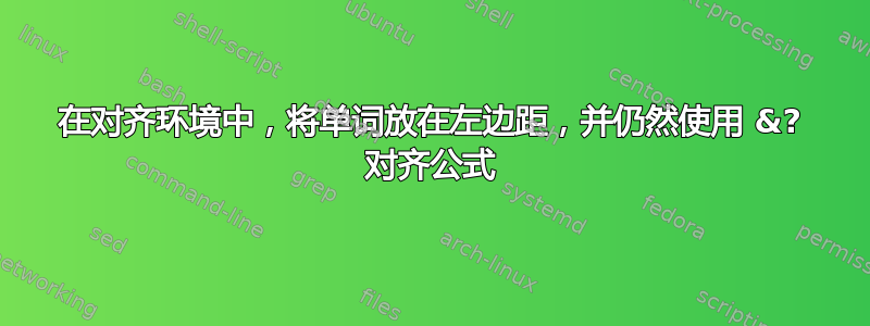 在对齐环境中，将单词放在左边距，并仍然使用 &? 对齐公式