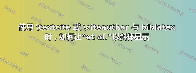 使用 \textcite 或 \citeauthor 与 biblatex 时，如何让“et al.”以斜体显示