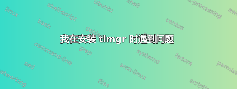 我在安装 tlmgr 时遇到问题