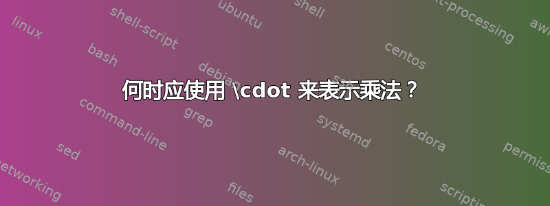 何时应使用 \cdot 来表示乘法？